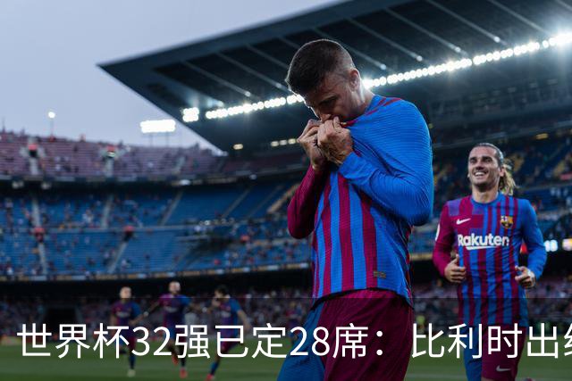 世界杯32强已定28席：比利时出线塞内加尔晋级 韩国继续等待