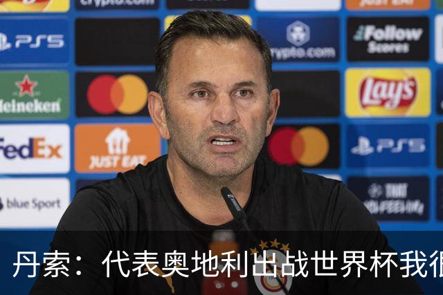 丹索：代表奥地利出战世界杯我很兴奋 朗尼克带来明确的足球哲学