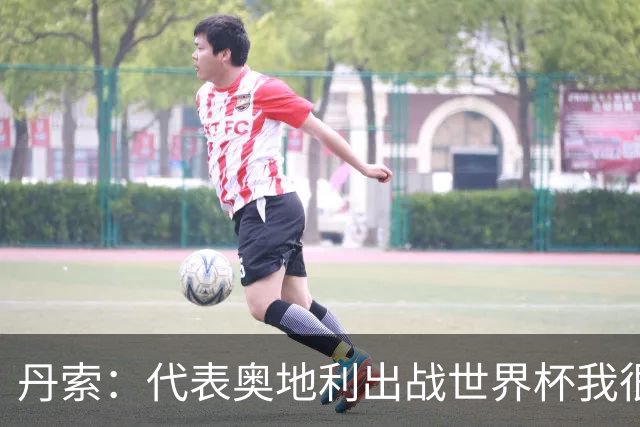 丹索：代表奥地利出战世界杯我很兴奋 朗尼克带来明确的足球哲学