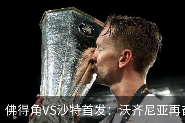 佛得角VS沙特首发：沃齐尼亚再奋力一搏 布赖坎登场