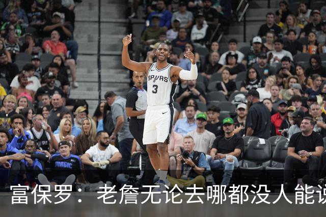富保罗：老詹无论去哪都没人能说他抱团 即使去马刺&雷霆&尼克斯