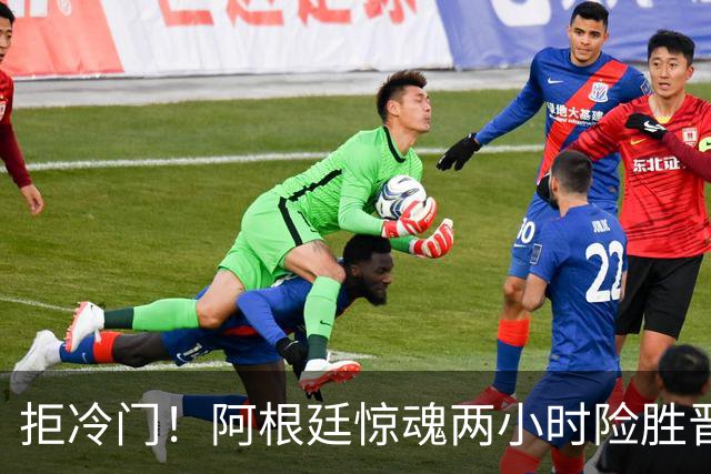 拒冷门！阿根廷惊魂两小时险胜晋级 这么踢保送签也不稳