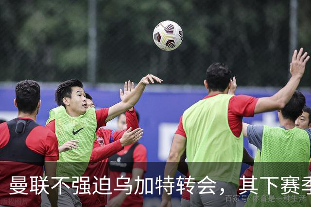 曼联不强迫乌加特转会，其下赛季恐留队！拉爵仍准备1亿补强中场
