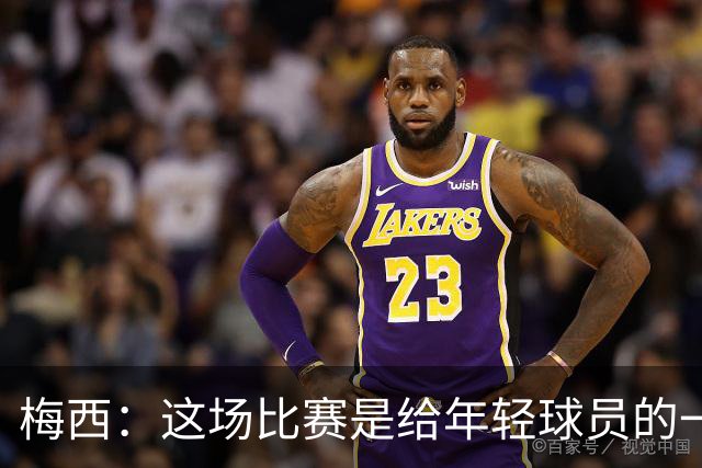 梅西：这场比赛是给年轻球员的一堂课，将永远刻在阿根廷队的史册