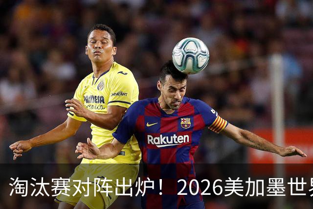 淘汰赛对阵出炉！2026美加墨世界杯32强对阵图