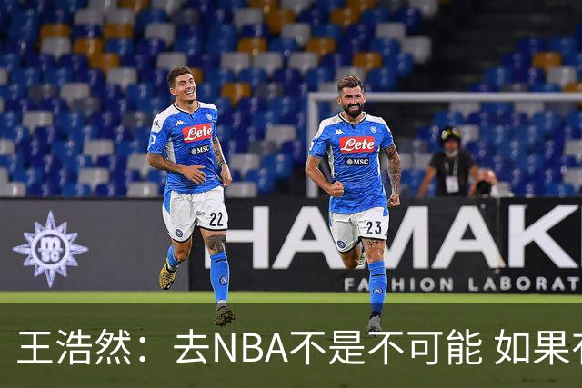 王浩然：去NBA不是不可能 如果有一天我有机会 我也会去争取
