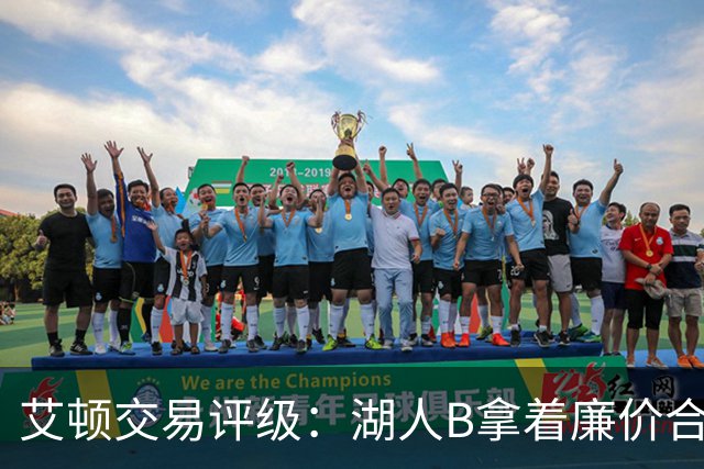 艾顿交易评级：湖人B拿着廉价合同换优质资产 奇才B阵容补强