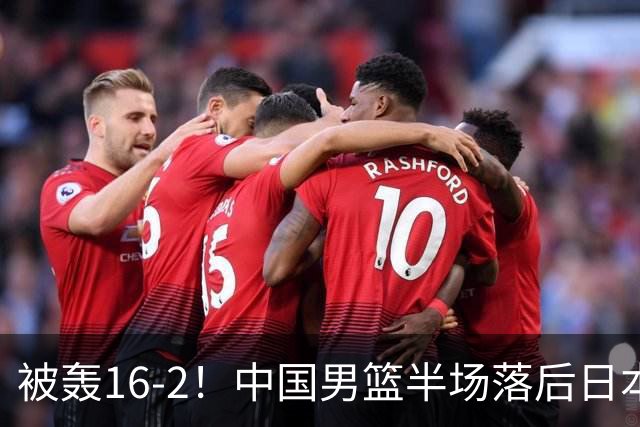 被轰16-2！中国男篮半场落后日本10分：贺希宁10分 杨瀚森5分2犯规